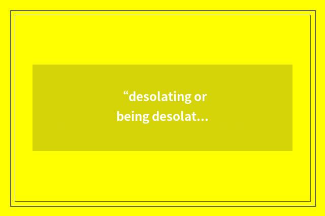 “desolating or being desolated”的意思