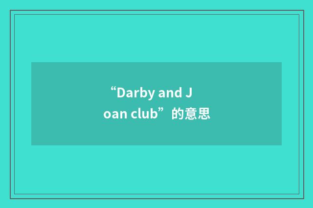 “Darby and Joan club”的意思