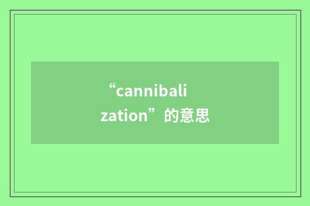 “cannibalization”的意思