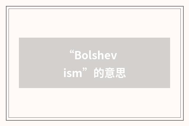 “Bolshevism”的意思