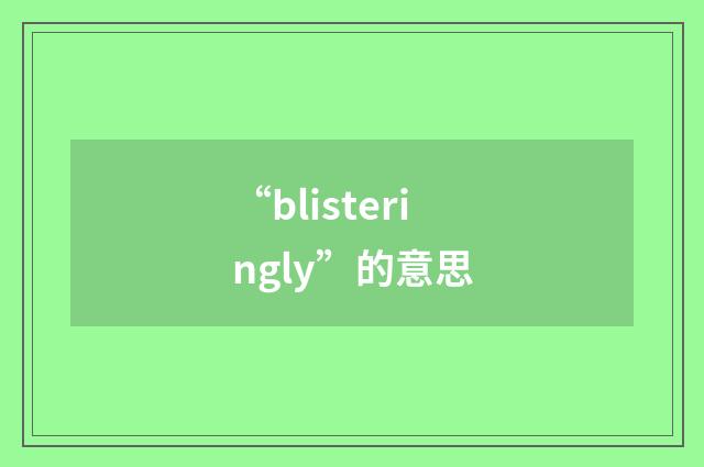 “blisteringly”的意思
