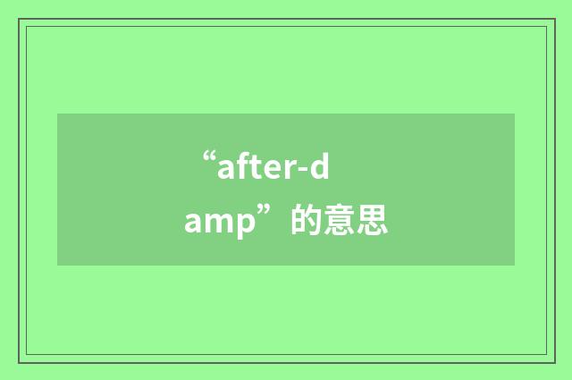 “after-damp”的意思