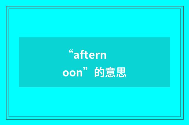 “afternoon”的意思