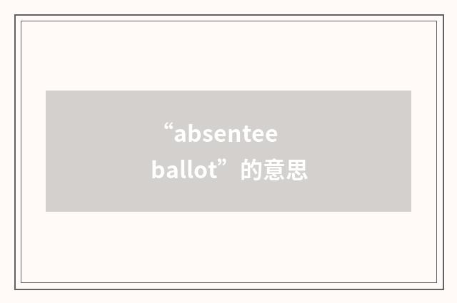 “absentee ballot”的意思