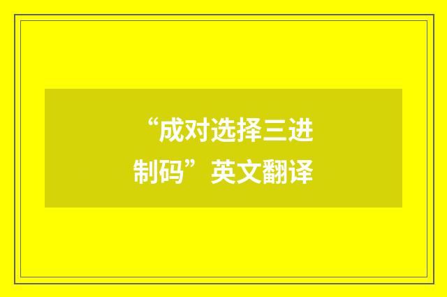“成对选择三进制码”英文翻译