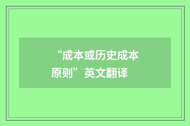“成本或历史成本原则”英文翻译