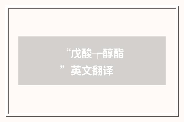 “戊酸┮醇酯”英文翻译