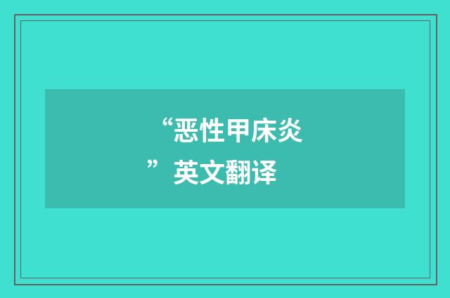 “恶性甲床炎”英文翻译