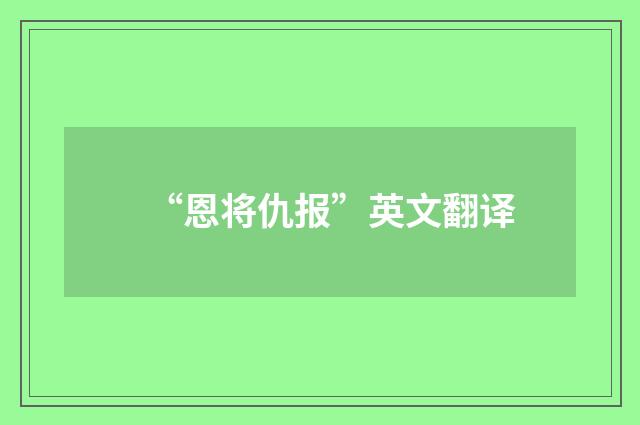 “恩将仇报”英文翻译