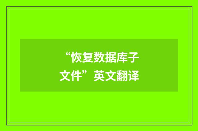 “恢复数据库子文件”英文翻译