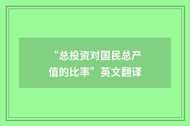 “总投资对国民总产值的比率”英文翻译
