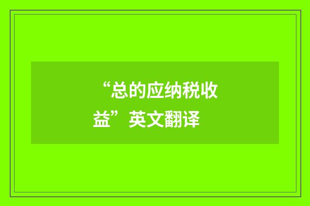 “总的应纳税收益”英文翻译