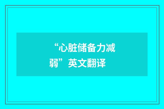“心脏储备力减弱”英文翻译