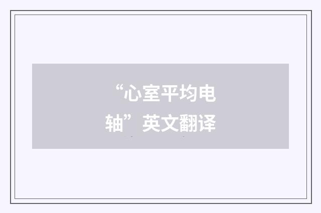 “心室平均电轴”英文翻译