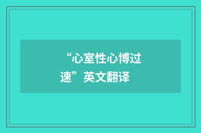“心室性心博过速”英文翻译