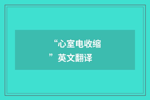 “心室电收缩”英文翻译