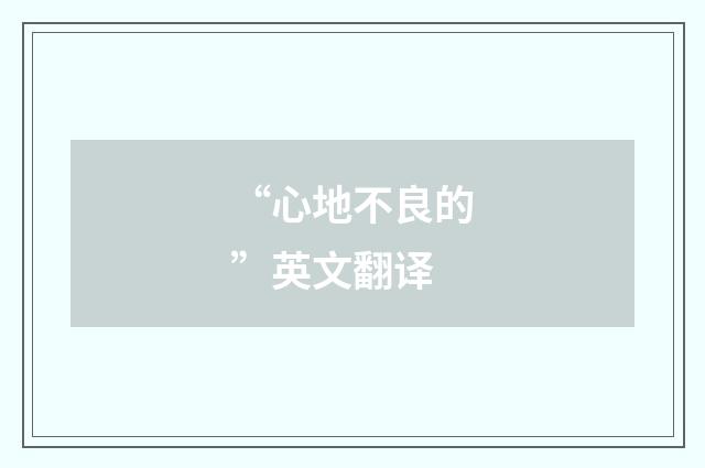 “心地不良的”英文翻译