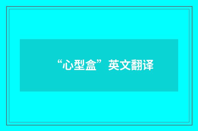 “心型盒”英文翻译