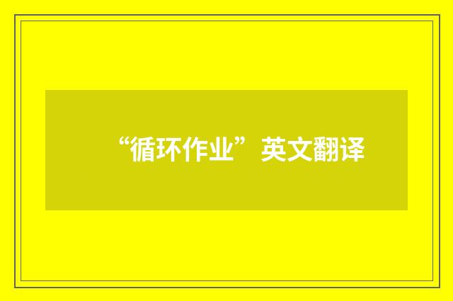 “循环作业”英文翻译