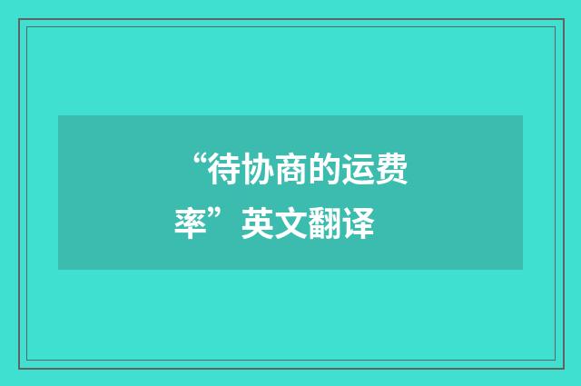 “待协商的运费率”英文翻译
