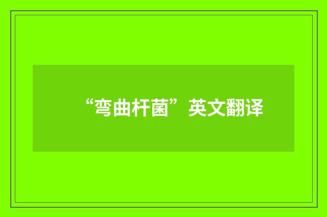 “弯曲杆菌”英文翻译