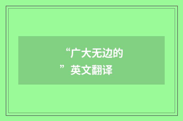 “广大无边的”英文翻译