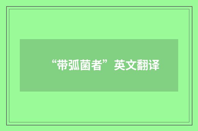 “带弧菌者”英文翻译