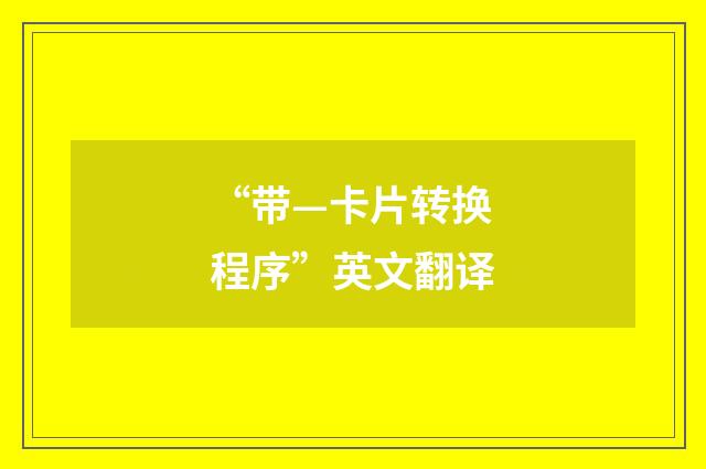 “带—卡片转换程序”英文翻译
