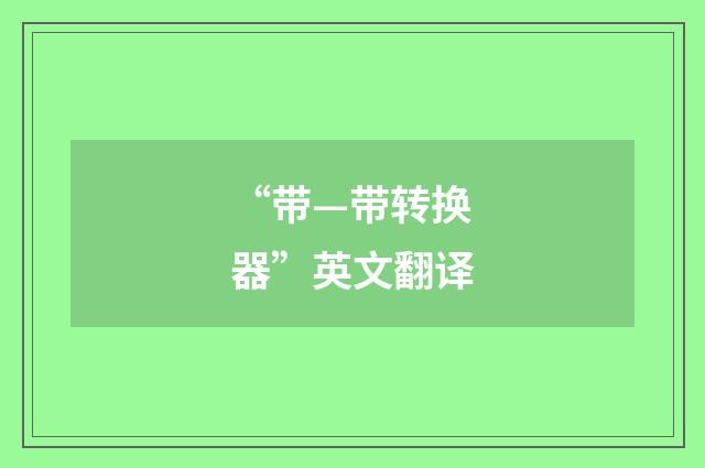 “带—带转换器”英文翻译
