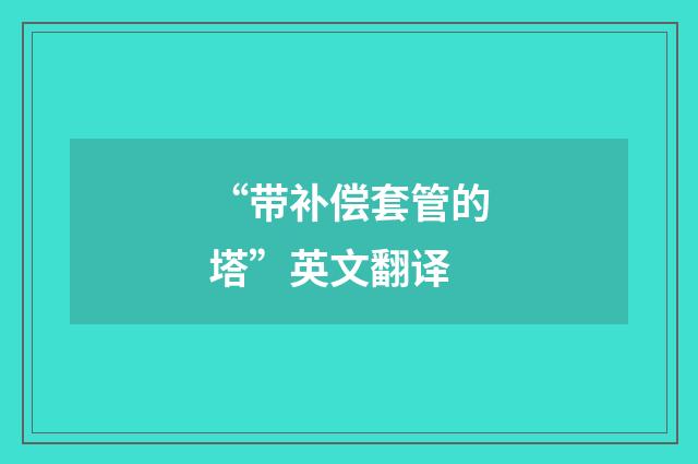 “带补偿套管的塔”英文翻译