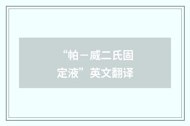 “帕-威二氏固定液”英文翻译