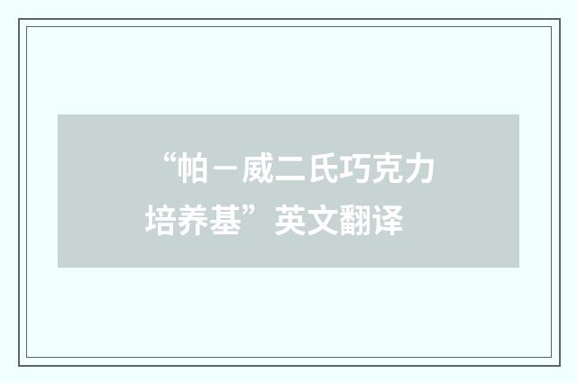 “帕－威二氏巧克力培养基”英文翻译