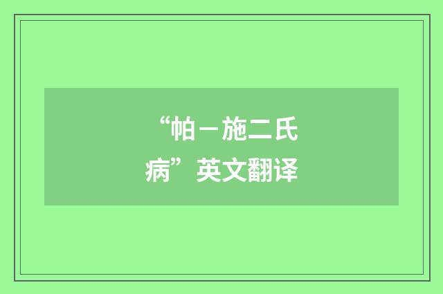 “帕－施二氏病”英文翻译