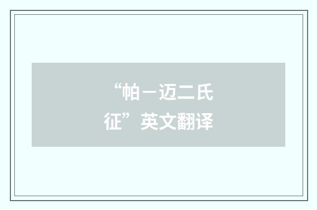 “帕－迈二氏征”英文翻译