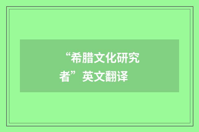“希腊文化研究者”英文翻译