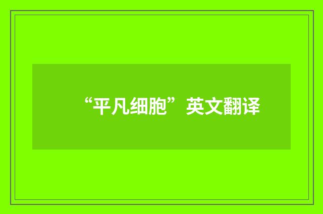 “平凡细胞”英文翻译