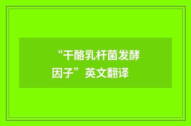 “干酪乳杆菌发酵因子”英文翻译