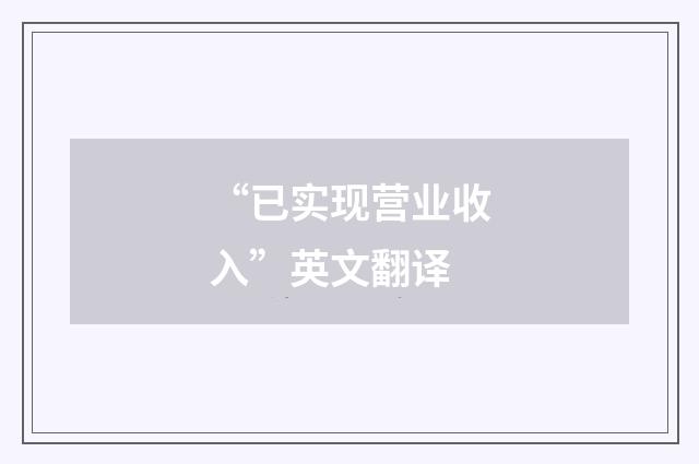 “已实现营业收入”英文翻译