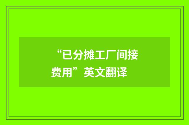 “已分摊工厂间接费用”英文翻译