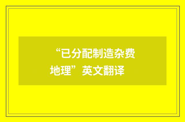 “已分配制造杂费地理”英文翻译