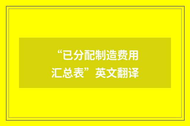 “已分配制造费用汇总表”英文翻译