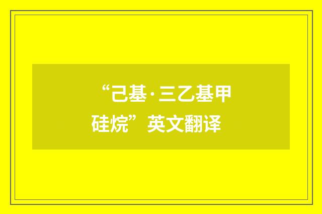 “己基·三乙基甲硅烷”英文翻译