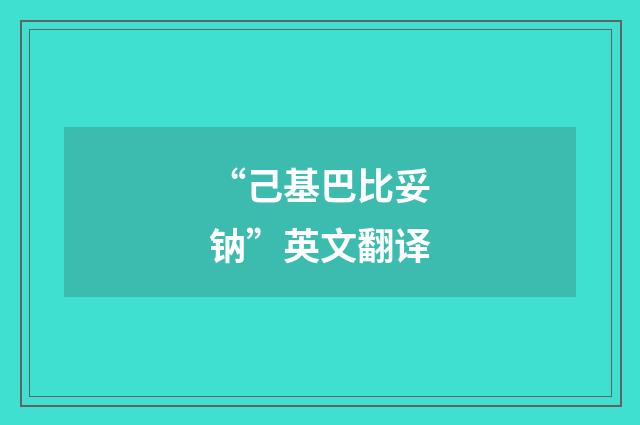 “己基巴比妥钠”英文翻译