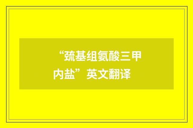 “巯基组氨酸三甲内盐”英文翻译