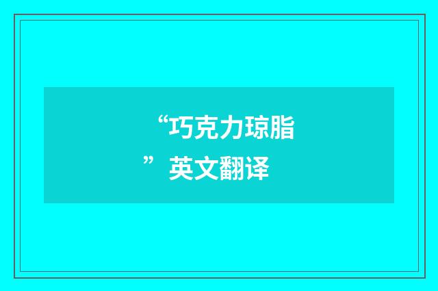 “巧克力琼脂”英文翻译