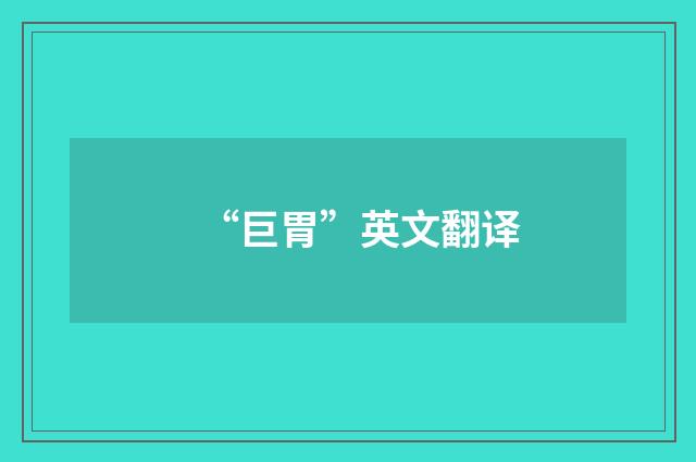 “巨胃”英文翻译