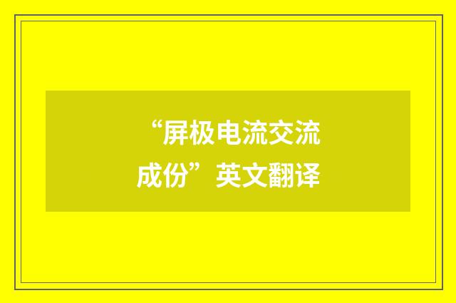 “屏极电流交流成份”英文翻译