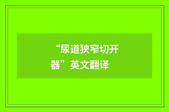 “尿道狭窄切开器”英文翻译