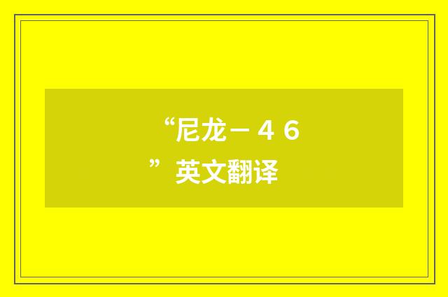 “尼龙－４６”英文翻译