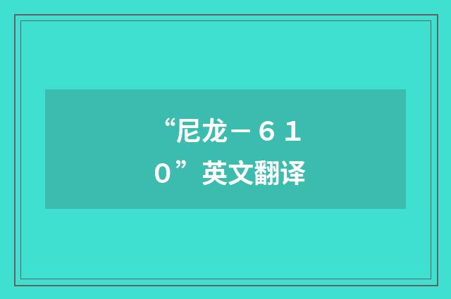 “尼龙－６１０”英文翻译